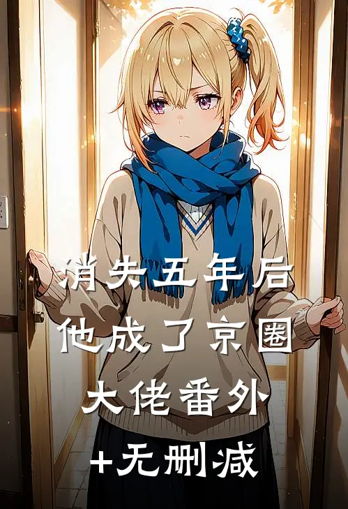 消失五年后，他成了京圈大佬番外+无删减