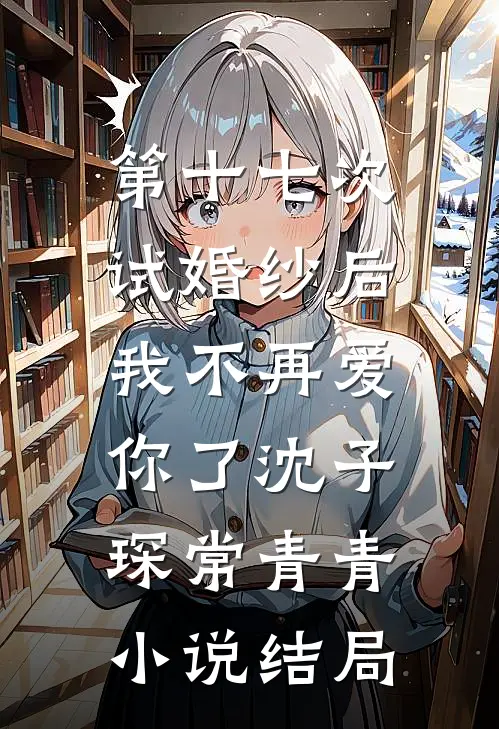 第十七次试婚纱后，我不再爱你了沈子琛常青青小说结局