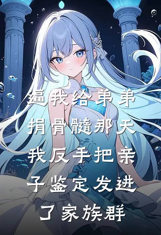 逼我给弟弟捐骨髓那天，我反手把亲子鉴定发进了家族群