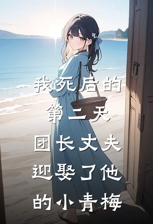我死后的第二天,团长丈夫迎娶了他的小青梅