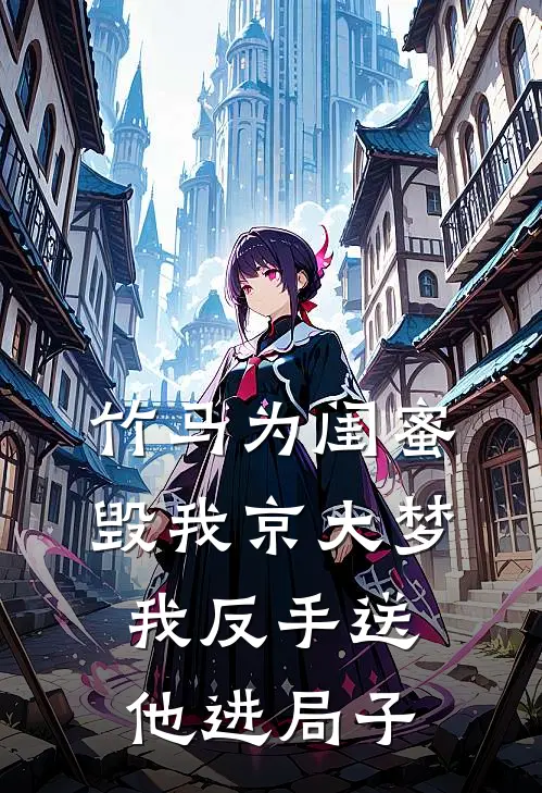 竹马为闺蜜毁我京大梦，我反手送他进局子