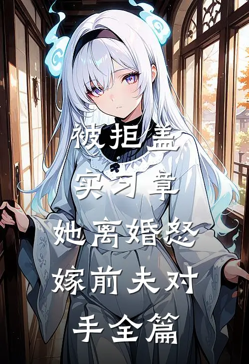 被拒盖实习章，她离婚怒嫁前夫对手全篇