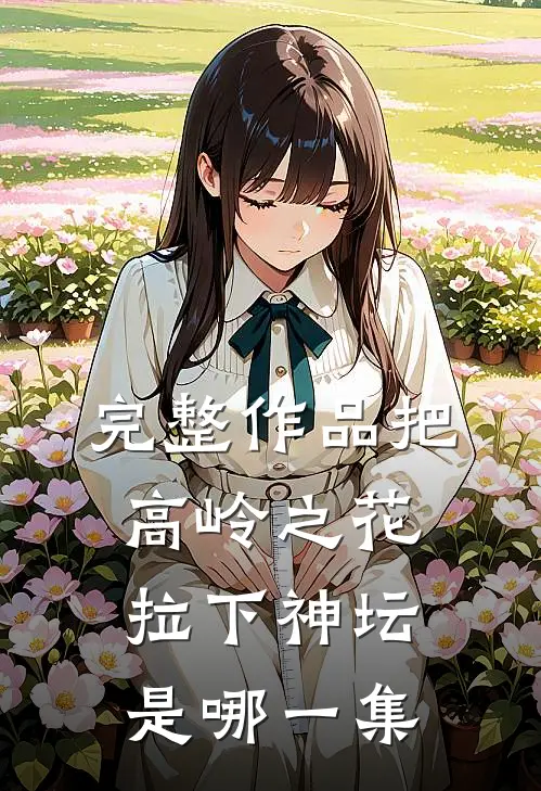 完整作品把高岭之花拉下神坛是哪一集