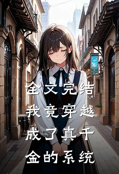 全文完结我竟穿越成了真千金的系统