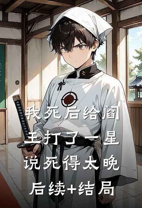 我死后给阎王打了一星，说死得太晚后续+结局