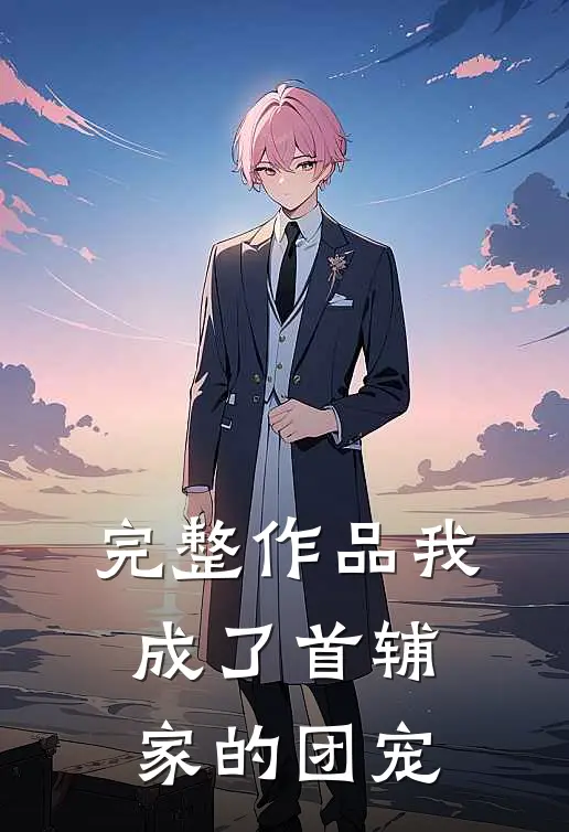 完整作品我成了首辅家的团宠