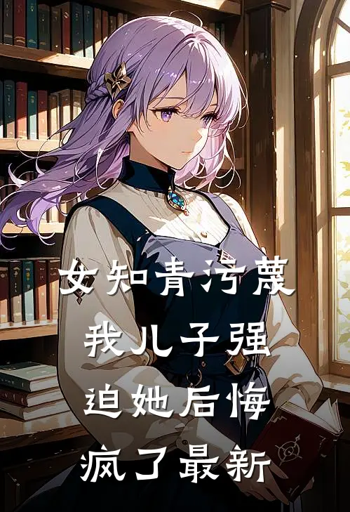 女知青污蔑我儿子强迫她后悔疯了最新