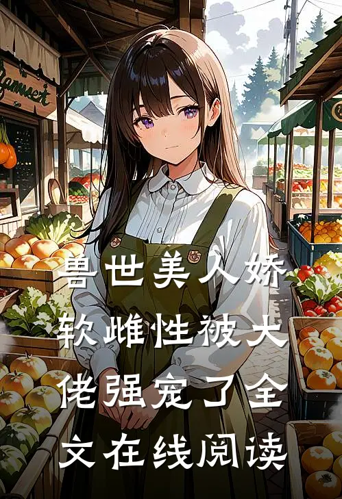 兽世美人娇软雌性被大佬强宠了全文在线阅读