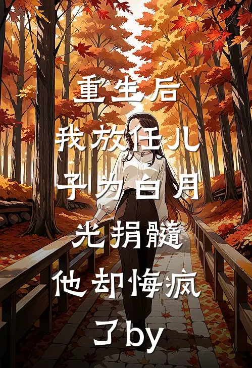 重生后，我放任儿子为白月光捐髓，他却悔疯了by