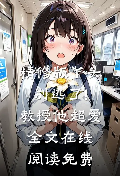 精修版丫头别逃了!教授他超爱 全文在线阅读免费