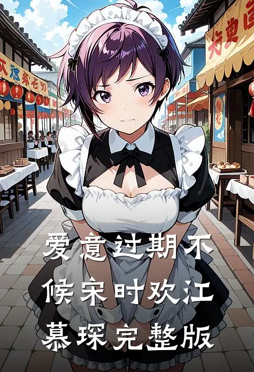 爱意过期不候宋时欢江慕琛完整版