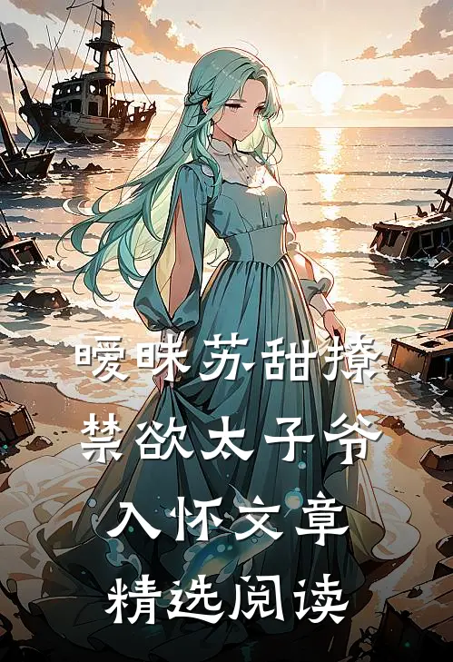 暧昧苏甜撩禁欲太子爷入怀文章精选阅读