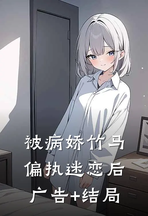 被病娇竹马偏执迷恋后广告+结局
