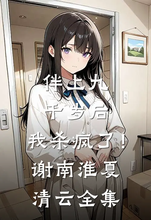 伴上九千岁后，我杀疯了！谢南淮夏清云 全集