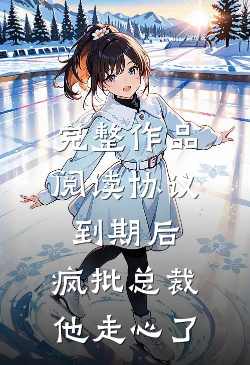 完整作品阅读协议到期后，疯批总裁他走心了