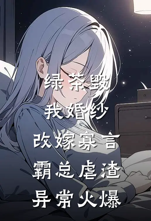 绿茶毁我婚纱，改嫁寡言霸总虐渣异常火爆