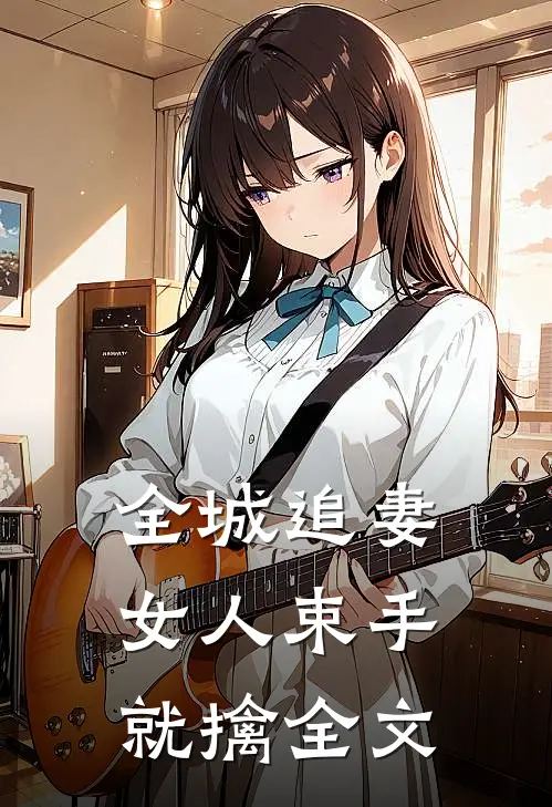 全城追妻：女人束手就擒全文