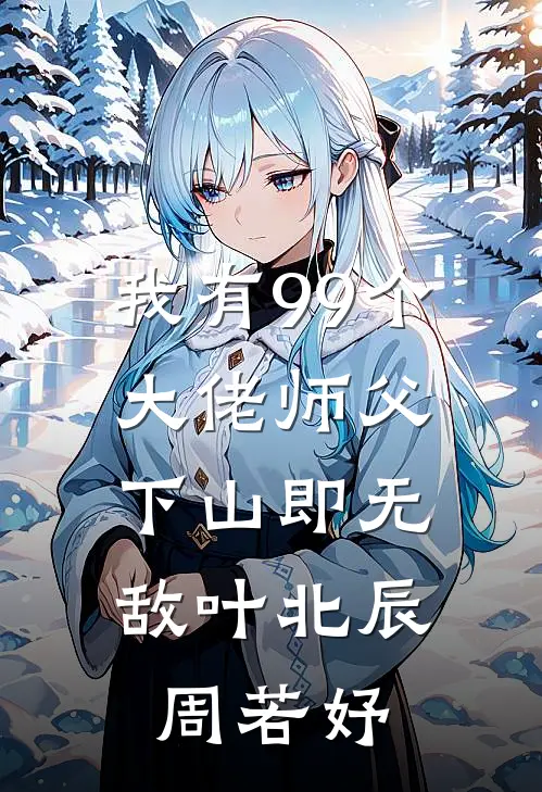 我有99个大佬师父，下山即无敌叶北辰周若妤