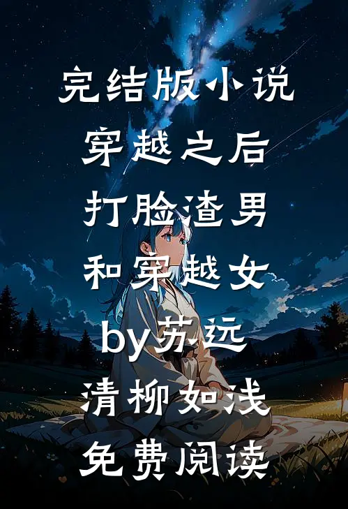 完结版小说穿越之后打脸渣男和穿越女by苏远清柳如浅免费阅读
