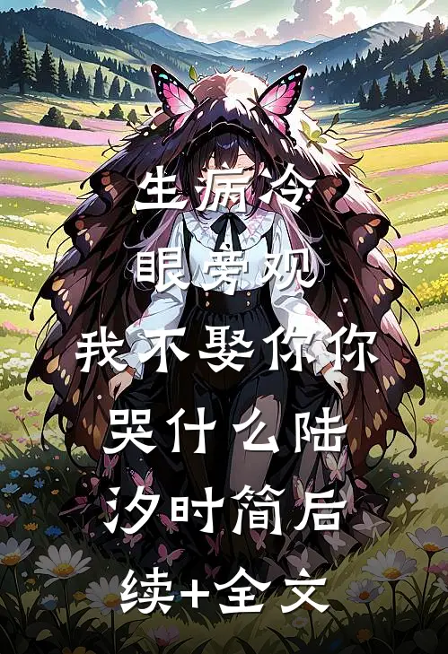生病冷眼旁观，我不娶你你哭什么陆汐时简后续+全文