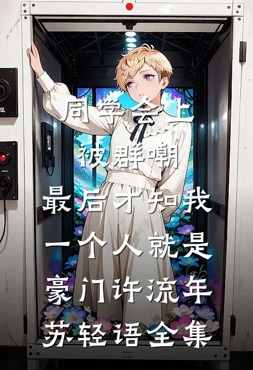 同学会上被群嘲，最后才知我一个人就是豪门许流年苏轻语全集