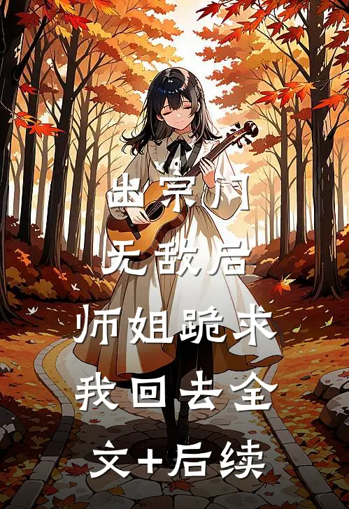 出宗门无敌后，师姐跪求我回去全文+后续