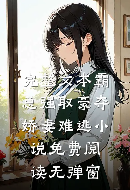 完整文本霸总强取豪夺娇妻难逃小说免费阅读无弹窗