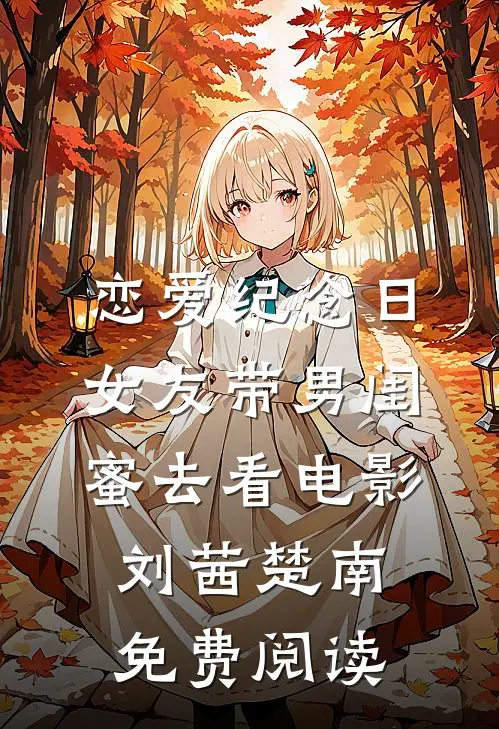 恋爱纪念日，女友带男闺蜜去看电影刘茜楚南免费阅读