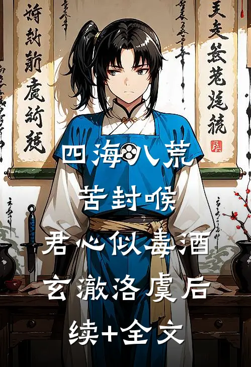 四海八荒苦封喉，君心似毒酒玄澈洛虞后续+全文