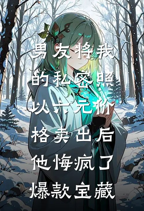 男友将我的私密照以六元价格卖出后，他悔疯了爆款宝藏