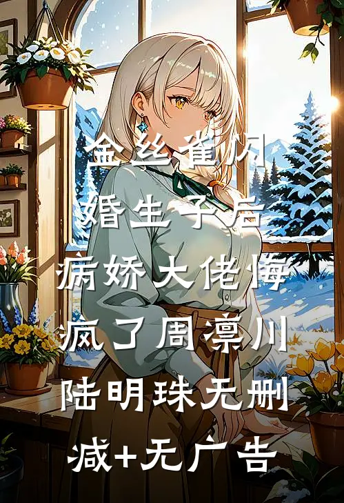 金丝雀闪婚生子后，病娇大佬悔疯了周凛川陆明珠无删减+无广告