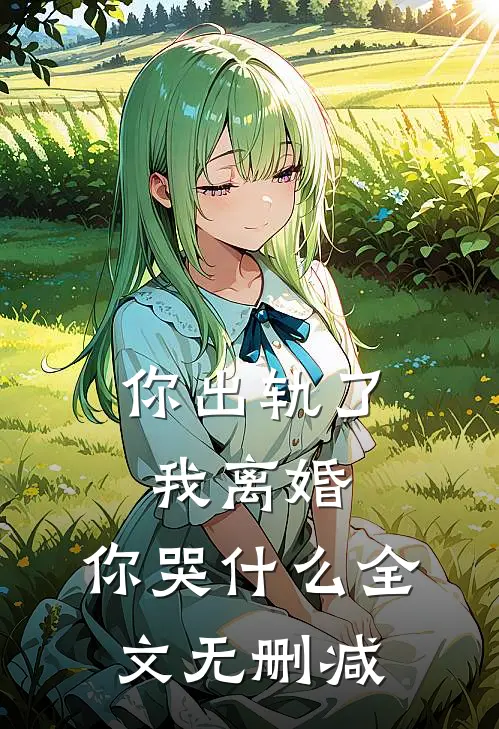 你出轨了，我离婚，你哭什么全文无删减