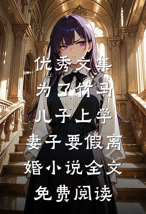 优秀文集为了竹马儿子上学，妻子要假离婚小说全文免费阅读
