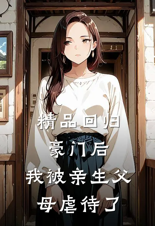 精品回归豪门后，我被亲生父母虐待了
