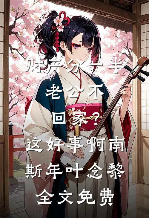 财产分一半，老公不回家？这好事啊南斯年叶念黎全文免费