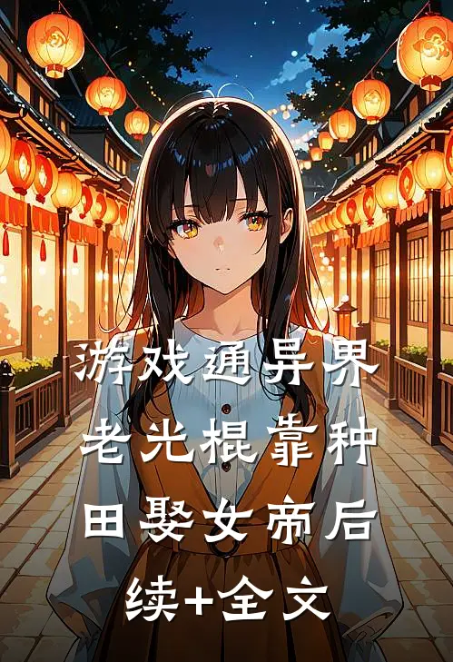 游戏通异界，老光棍靠种田娶女帝后续+全文