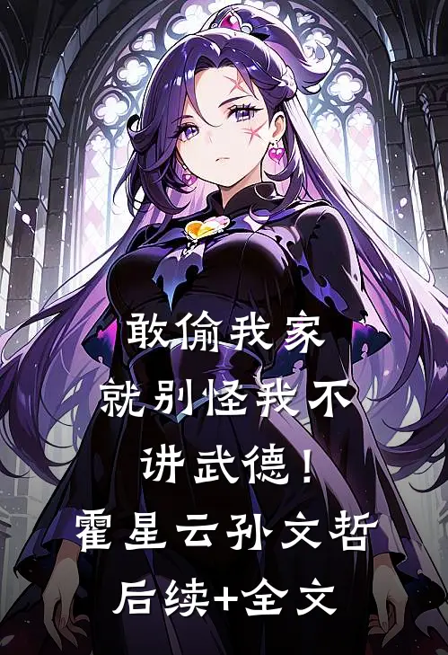敢偷我家，就别怪我不讲武德！霍星云孙文哲后续+全文