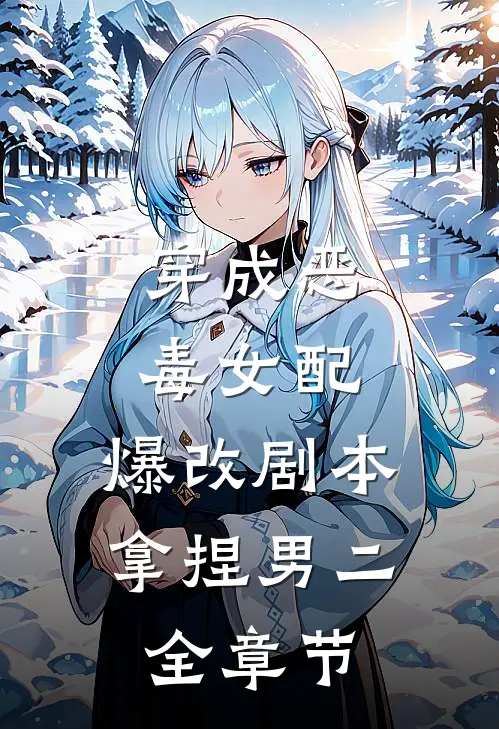穿成恶毒女配，爆改剧本拿捏男二全章节