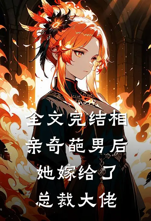 全文完结相亲奇葩男后，她嫁给了总裁大佬