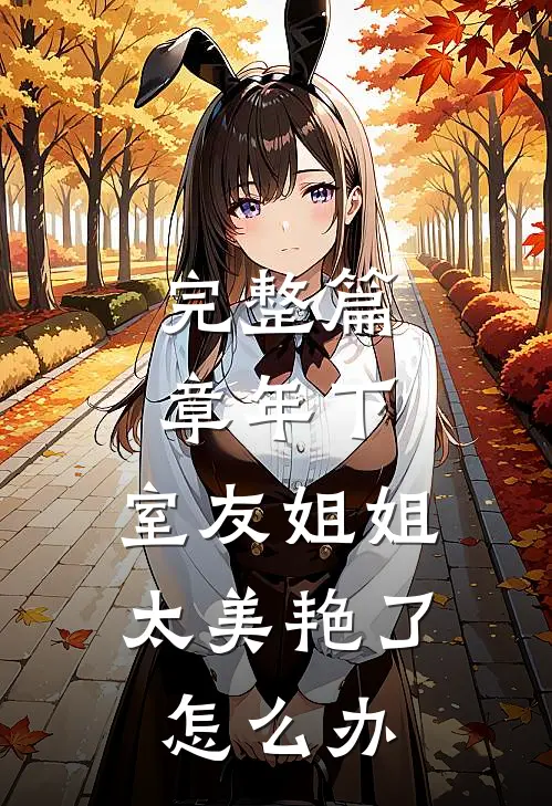 完整篇章年下：室友姐姐太美艳了怎么办