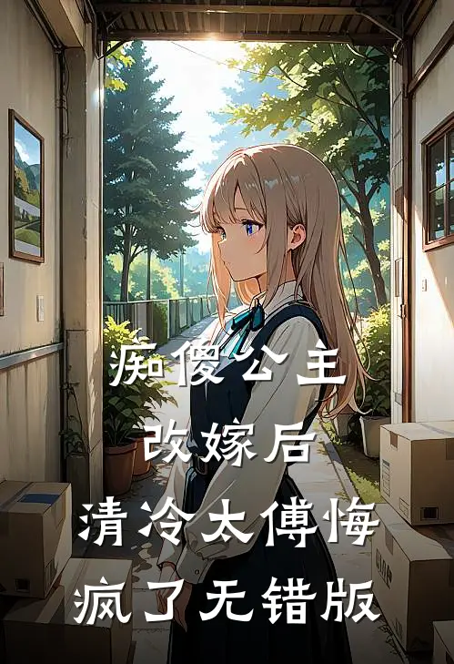 痴傻公主改嫁后，清冷太傅悔疯了无错版