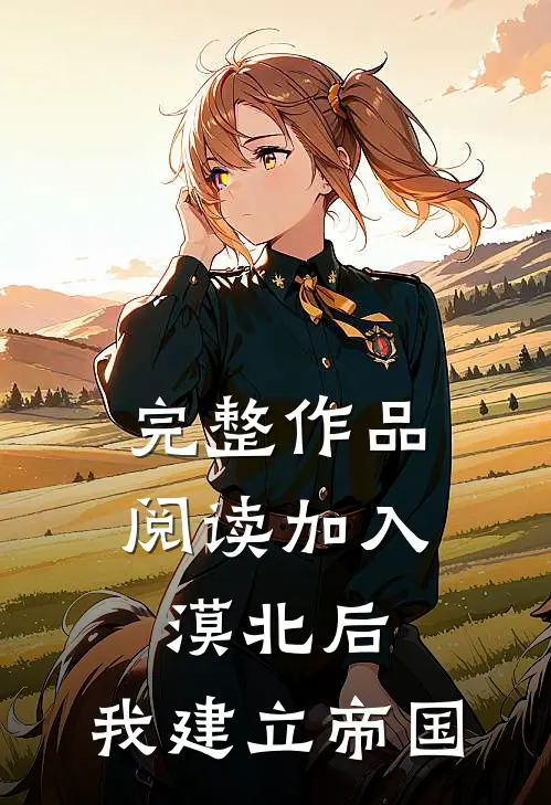 完整作品阅读加入漠北后，我建立帝国