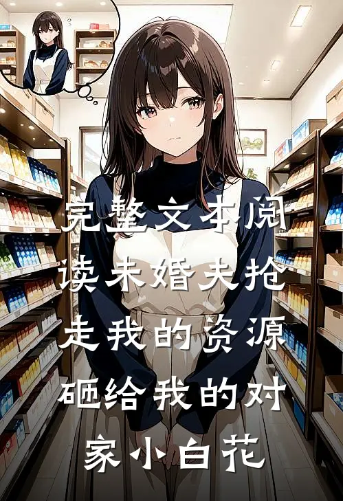 完整文本阅读未婚夫抢走我的资源砸给我的对家小白花