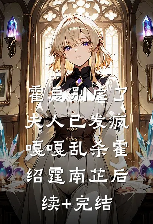 霍总别虐了，夫人已发疯嘎嘎乱杀霍绍霆南芷后续+完结