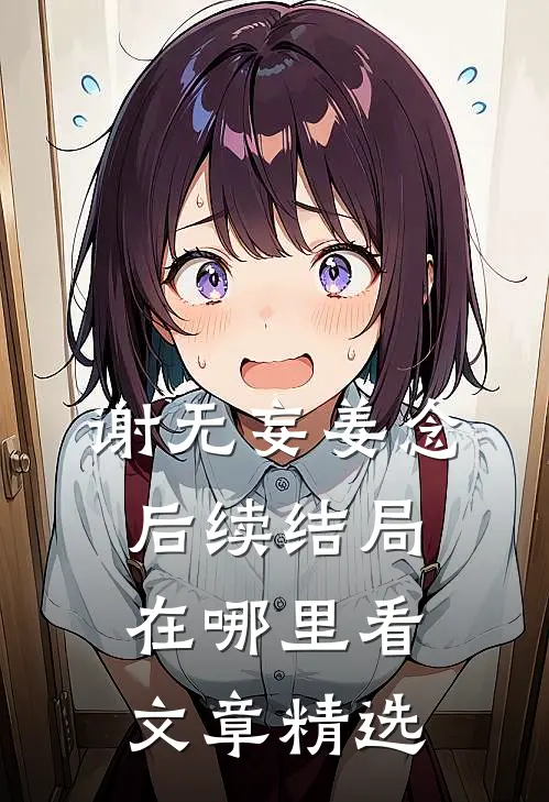 谢无妄姜念后续结局在哪里看文章精选
