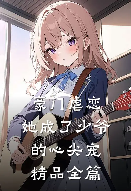 豪门虐恋：她成了少爷的心尖宠精品全篇