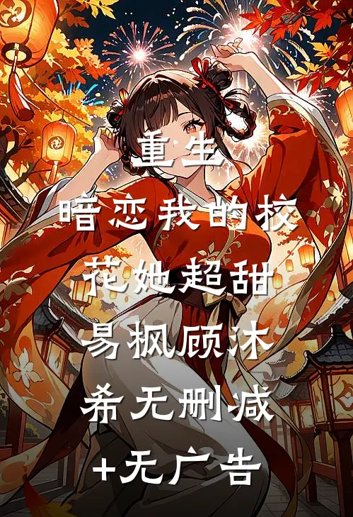 重生：暗恋我的校花她超甜易枫顾沐希无删减+无广告