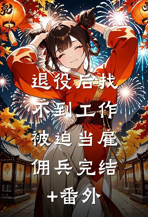退役后找不到工作，被迫当雇佣兵完结+番外