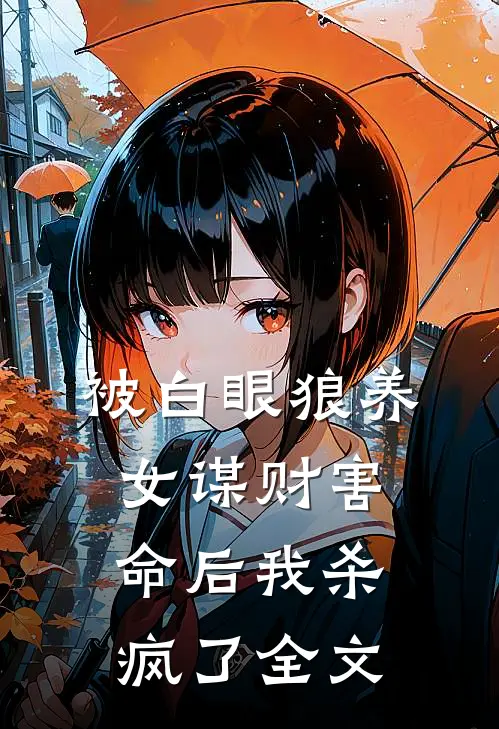 被白眼狼养女谋财害命后我杀疯了全文