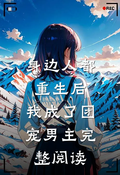 身边人都重生后，我成了团宠男主完整阅读